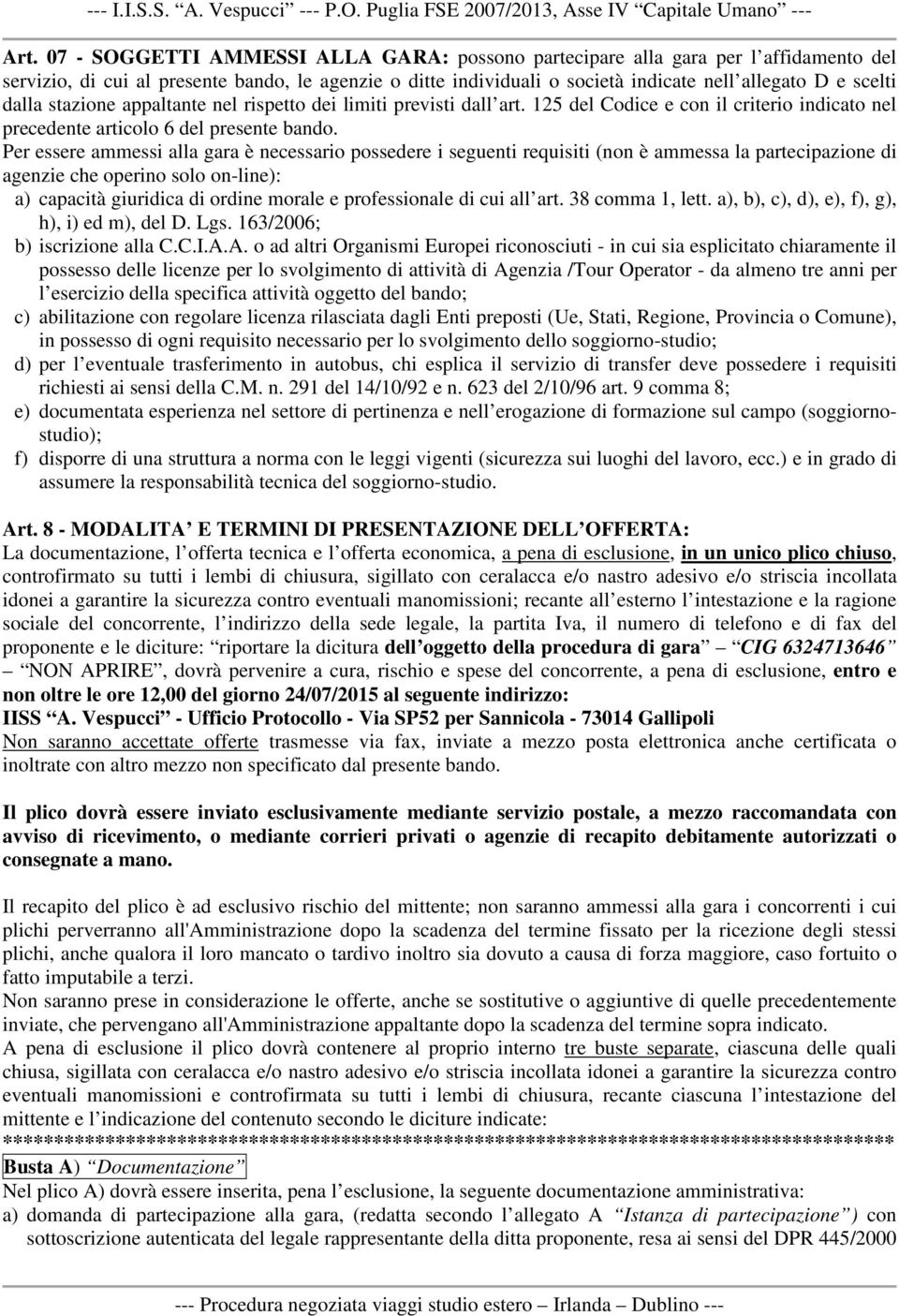 Per essere ammessi alla gara è necessario possedere i seguenti requisiti (non è ammessa la partecipazione di agenzie che operino solo on-line): a) capacità giuridica di ordine morale e professionale