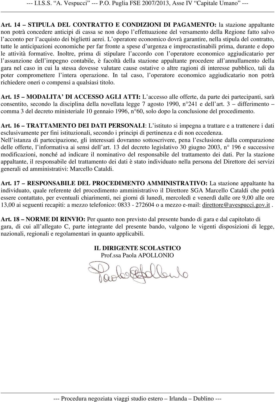 L operatore economico dovrà garantire, nella stipula del contratto, tutte le anticipazioni economiche per far fronte a spese d urgenza e improcrastinabili prima, durante e dopo le attività formative.