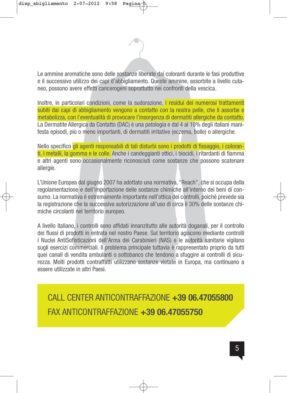 Inoltre, in particolari condizioni, come la sudorazione, i residui dei numerosi trattamenti subiti dai capi di abbigliamento vengono a contatto con la nostra pelle, che li assorbe e metabolizza, con