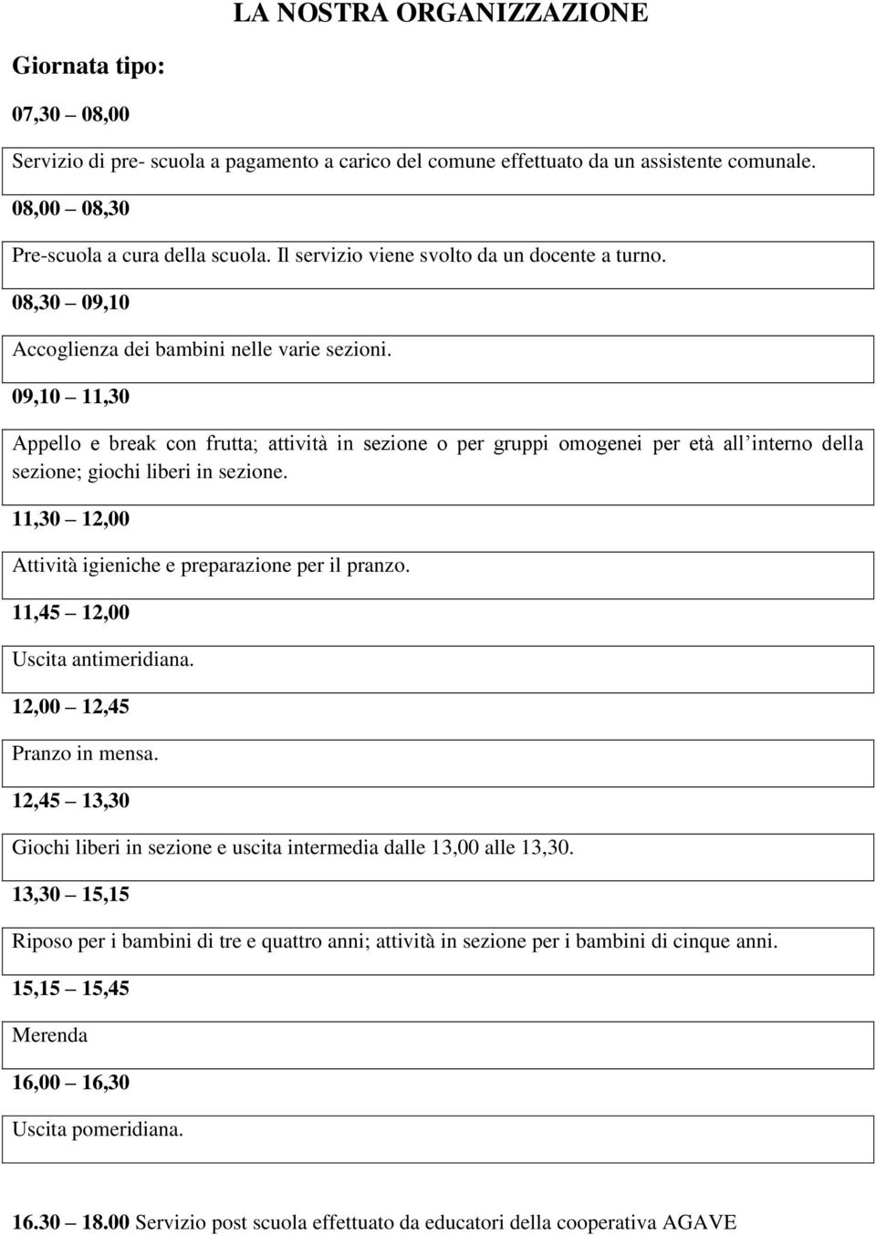 09,10 11,30 Appello e break con frutta; attività in sezione o per gruppi omogenei per età all interno della sezione; giochi liberi in sezione.