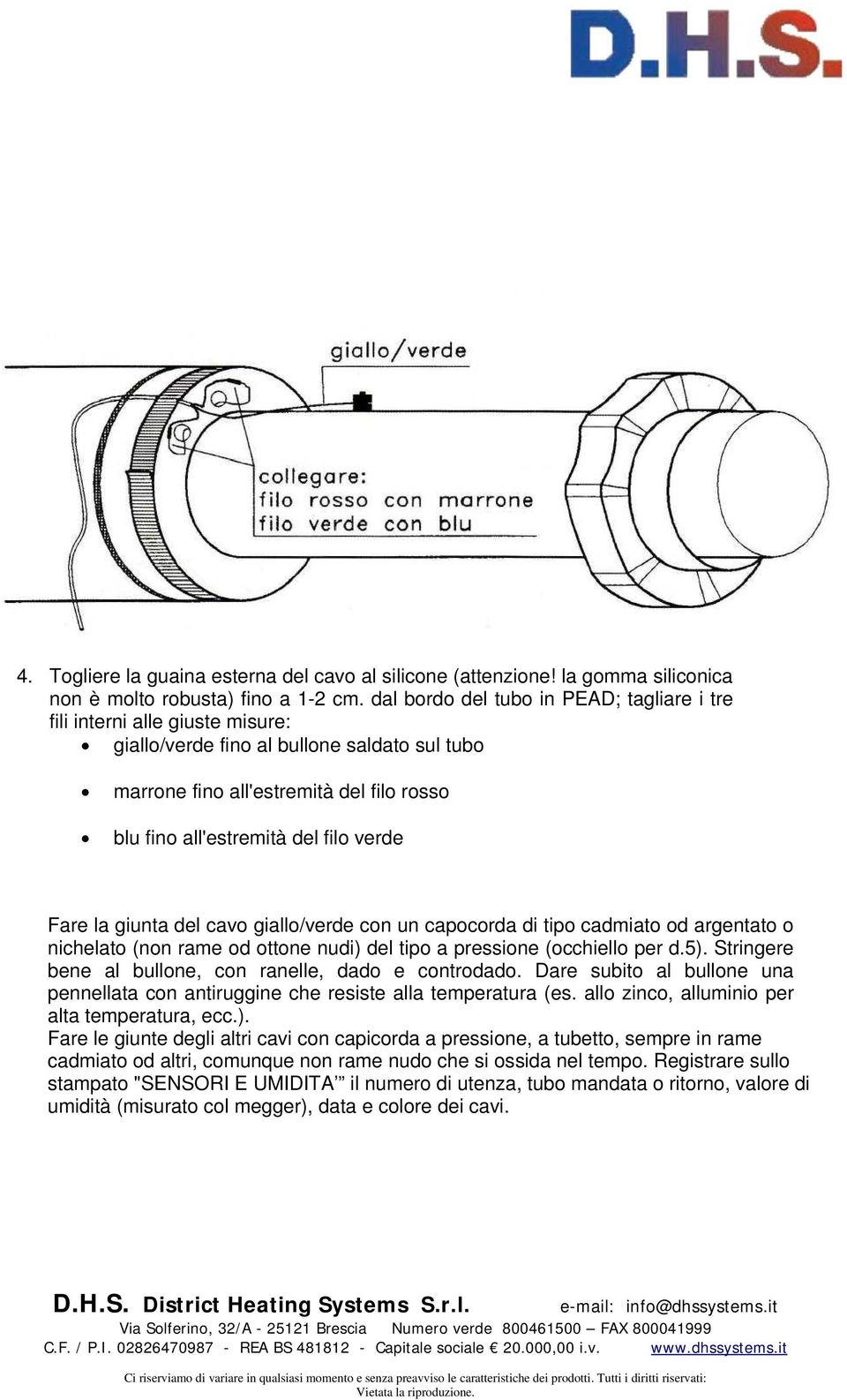 verde Fare la giunta del cavo giallo/verde con un capocorda di tipo cadmiato od argentato o nichelato (non rame od ottone nudi) del tipo a pressione (occhiello per d.5).