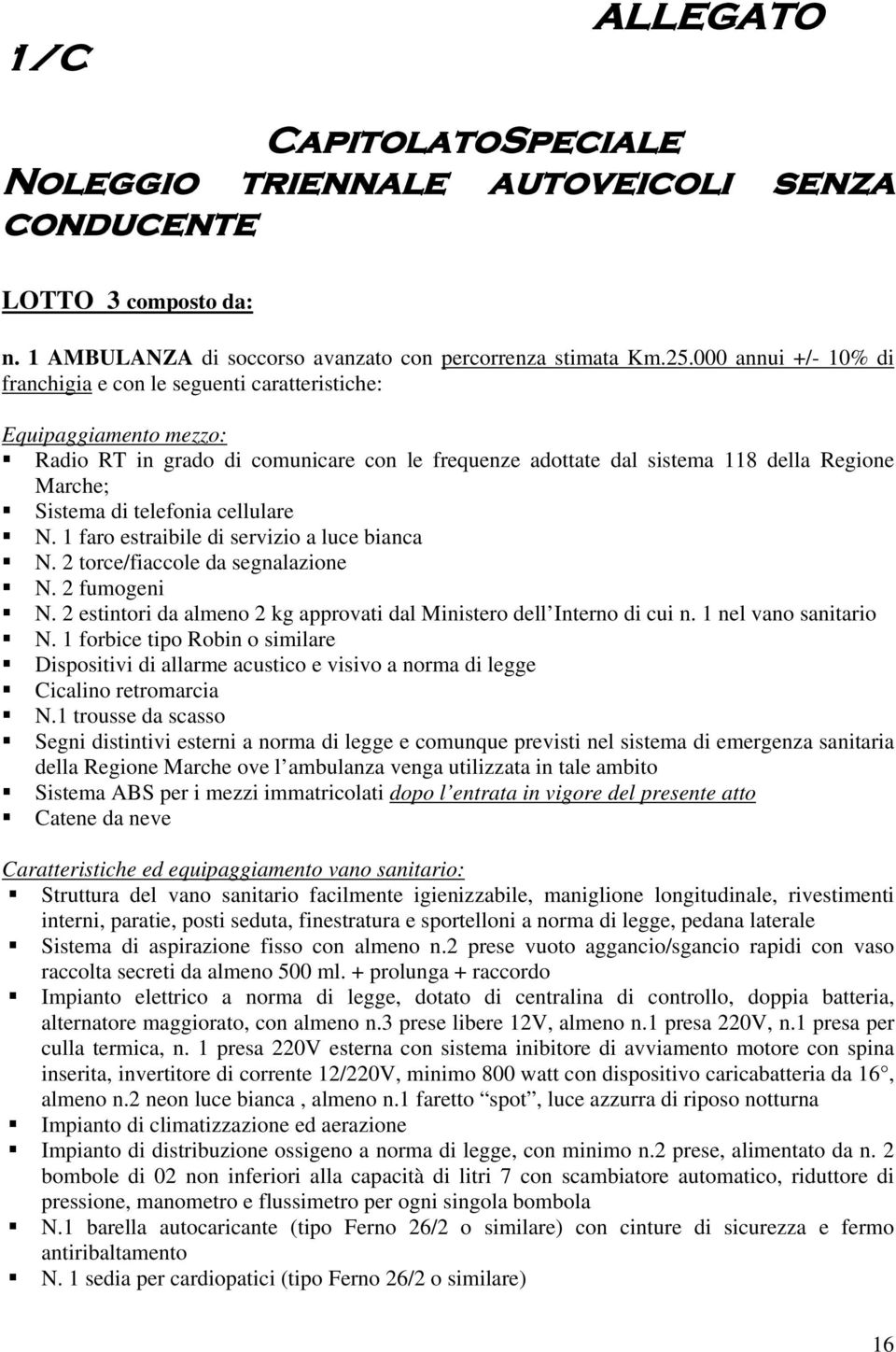 telefonia cellulare N. 1 faro estraibile di servizio a luce bianca N. 2 torce/fiaccole da segnalazione N. 2 fumogeni N. 2 estintori da almeno 2 kg approvati dal Ministero dell Interno di cui n.