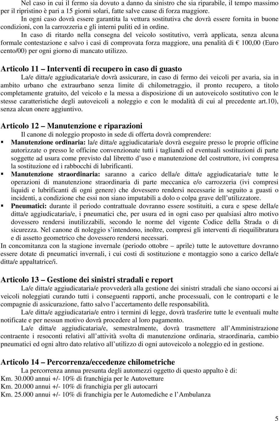 In caso di ritardo nella consegna del veicolo sostitutivo, verrà applicata, senza alcuna formale contestazione e salvo i casi di comprovata forza maggiore, una penalità di 100,00 (Euro cento/00) per