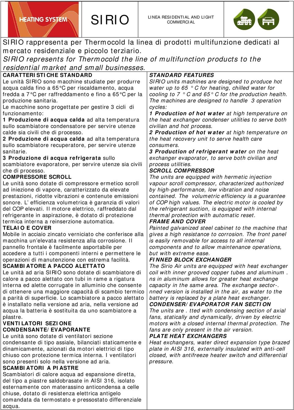 CARATTERISTICHE STANDARD Le unità SIRIO sono macchine studiate per produrre acqua calda fino a 65 C per riscaldamento, acqua fredda a 7 C per raffreddamento e fino a 65 C per la produzione sanitaria.