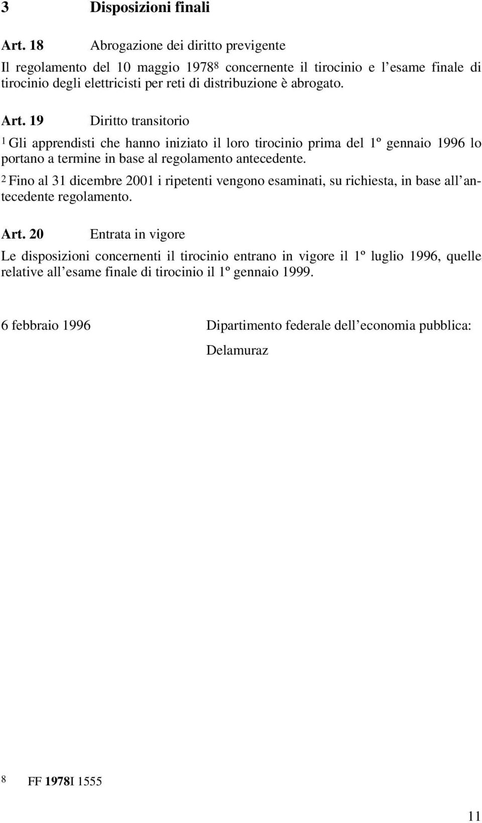 Art. 19 Diritto transitorio 1 Gli apprendisti che hanno iniziato il loro tirocinio prima del 1º gennaio 1996 lo portano a termine in base al regolamento antecedente.