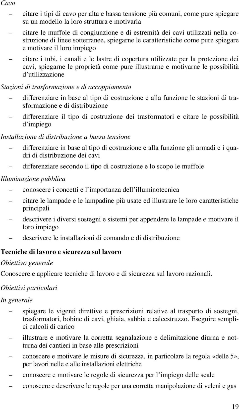 cavi, spiegarne le proprietà come pure illustrarne e motivarne le possibilità d utilizzazione Stazioni di trasformazione e di accoppiamento differenziare in base al tipo di costruzione e alla