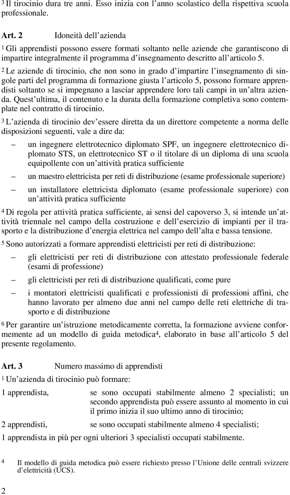 2 Le aziende di tirocinio, che non sono in grado d impartire l insegnamento di singole parti del programma di formazione giusta l articolo 5, possono formare apprendisti soltanto se si impegnano a