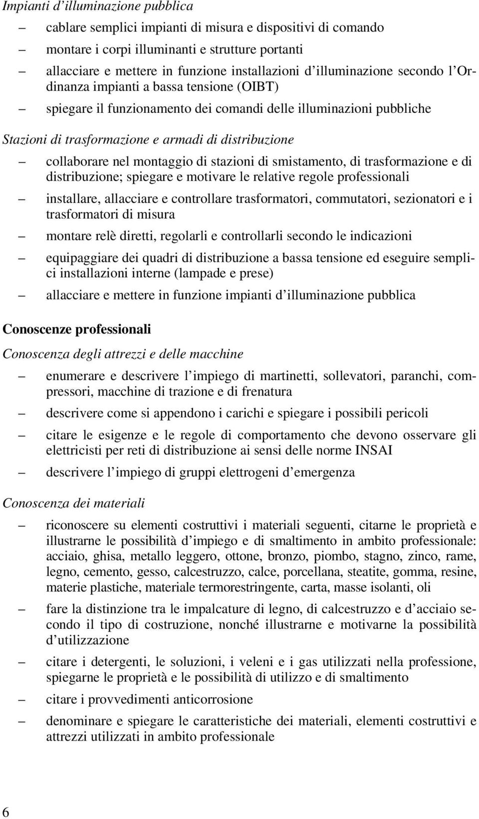 nel montaggio di stazioni di smistamento, di trasformazione e di distribuzione; spiegare e motivare le relative regole professionali installare, allacciare e controllare trasformatori, commutatori,