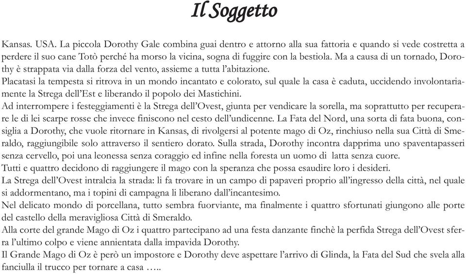 Ma a causa di un tornado, Dorothy è strappata via dalla forza del vento, assieme a tutta l abitazione.