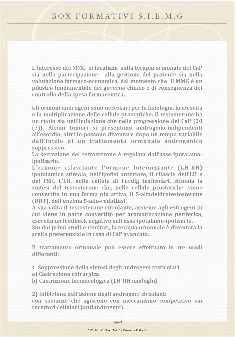 Gli ormoni androgeni sono necessari per la Aisiologia, la crescita e la moltiplicazione delle cellule prostatiche.