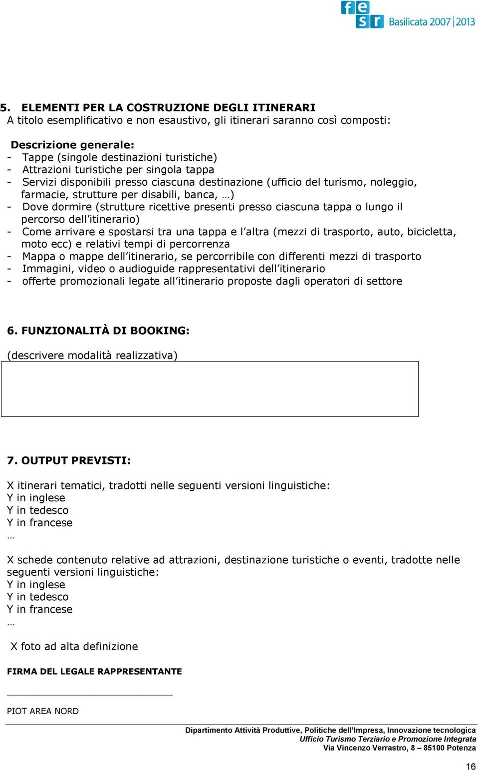 ricettive presenti presso ciascuna tappa o lungo il percorso dell itinerario) - Come arrivare e spostarsi tra una tappa e l altra (mezzi di trasporto, auto, bicicletta, moto ecc) e relativi tempi di