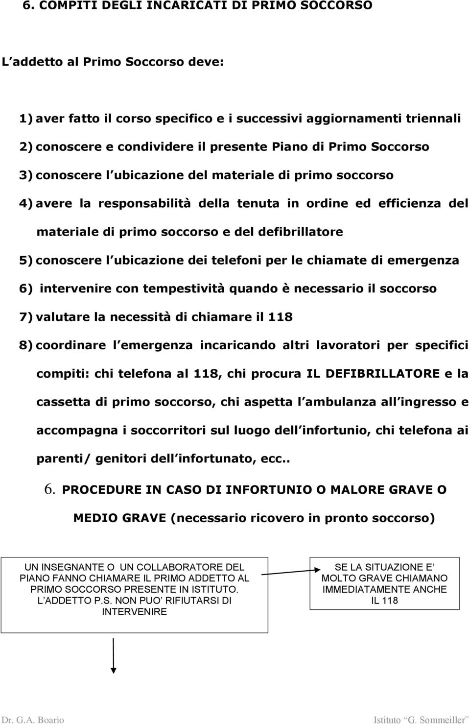 conoscere l ubicazione dei telefoni per le chiamate di emergenza 6) intervenire con tempestività quando è necessario il soccorso 7) valutare la necessità di chiamare il 118 8) coordinare l emergenza