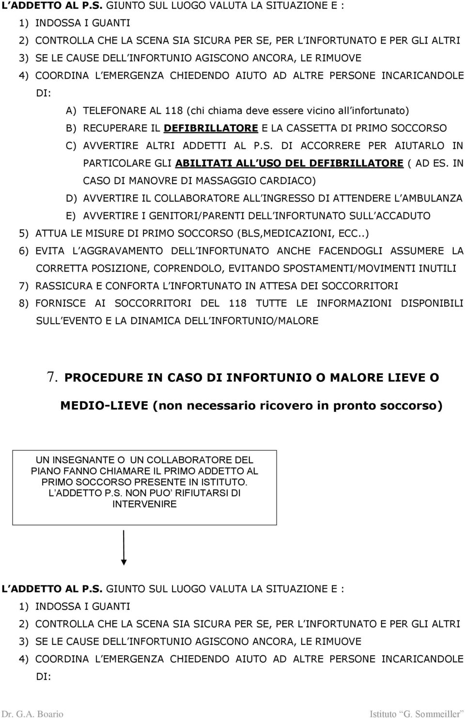 4) COORDINA L EMERGENZA CHIEDENDO AIUTO AD ALTRE PERSONE INCARICANDOLE DI: A) TELEFONARE AL 118 (chi chiama deve essere vicino all infortunato) B) RECUPERARE IL DEFIBRILLATORE E LA CASSETTA DI PRIMO