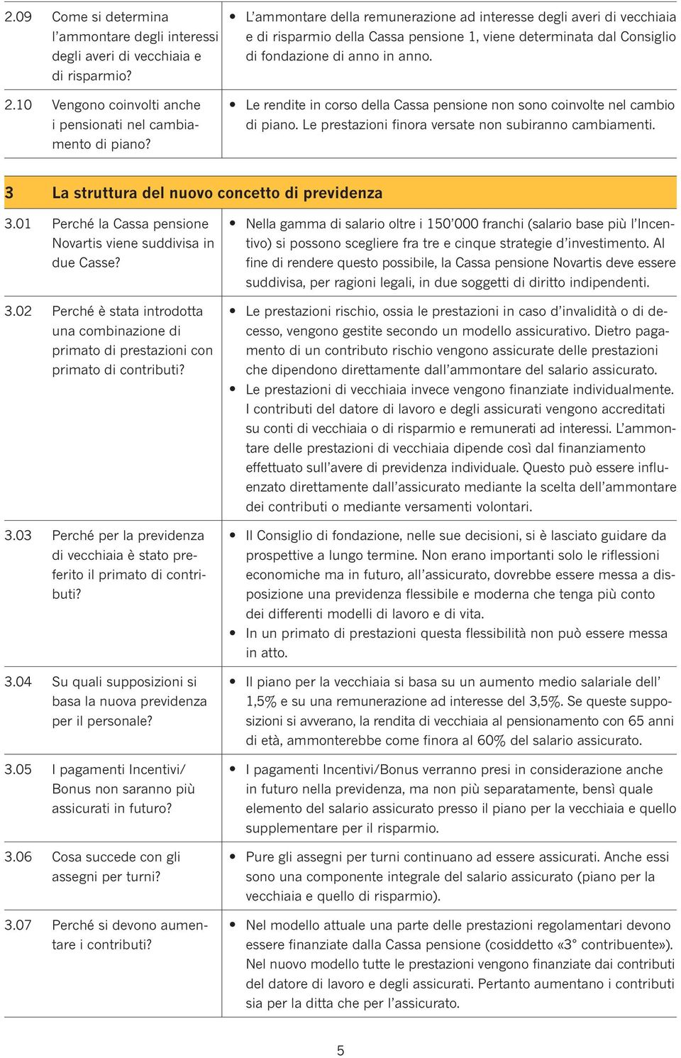 e rendite in corso dea Cassa pensione non sono coinvote ne cambio di piano. e prestazioni finora versate non subiranno cambiamenti. 3 La struttura de nuovo concetto di previdenza 3.