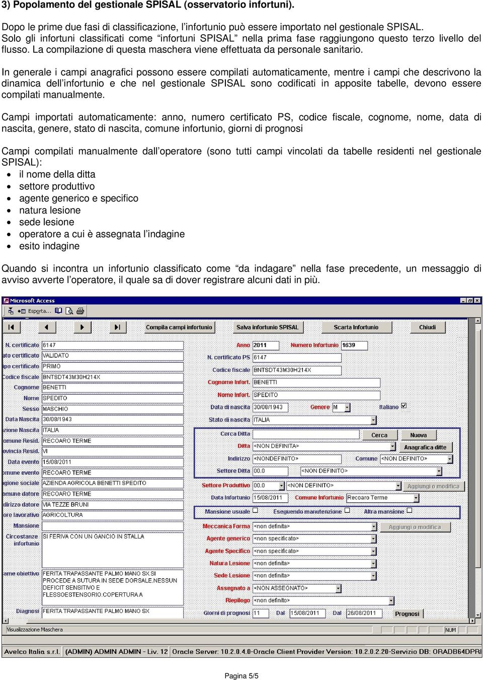 In generale i campi anagrafici possono essere compilati automaticamente, mentre i campi che descrivono la dinamica dell infortunio e che nel gestionale SPISAL sono codificati in apposite tabelle,