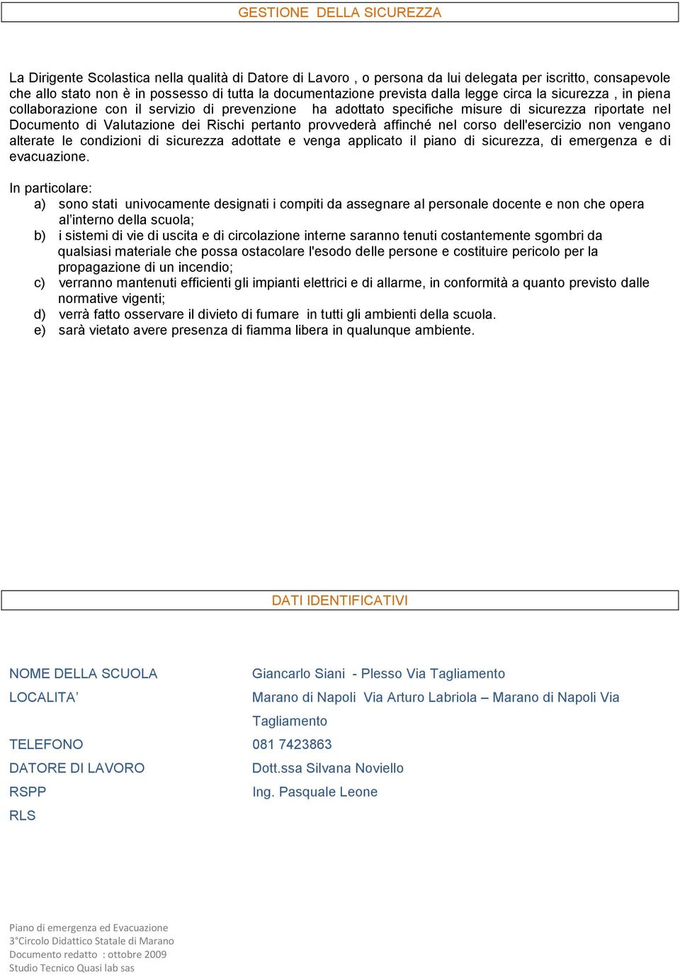 provvederà affinché nel corso dell'esercizio non vengano alterate le condizioni di sicurezza adottate e venga applicato il piano di sicurezza, di emergenza e di evacuazione.