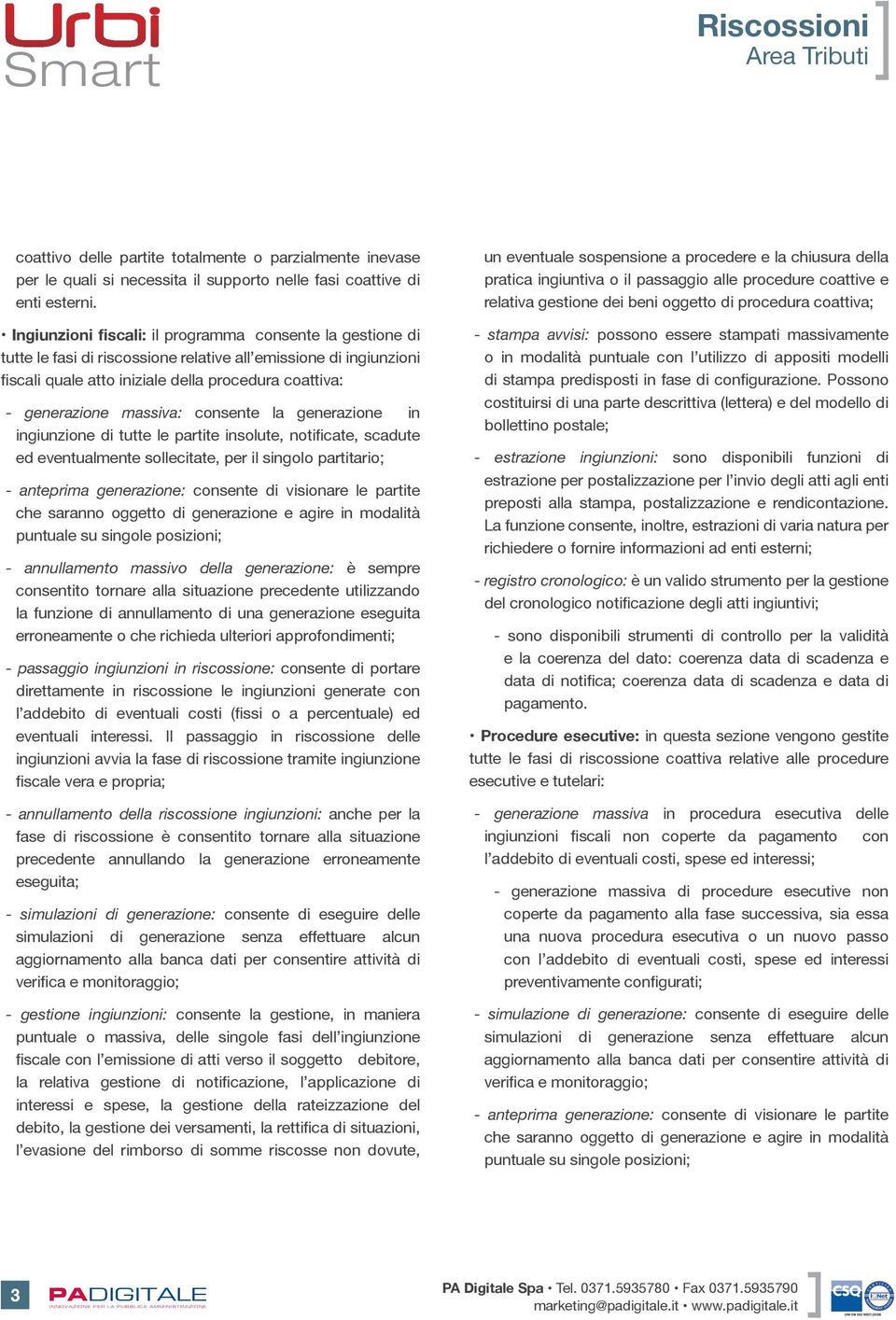 massiva: consente la generazione in ingiunzione di tutte le partite insolute, notificate, scadute ed eventualmente sollecitate, per il singolo partitario; - anteprima generazione: consente di