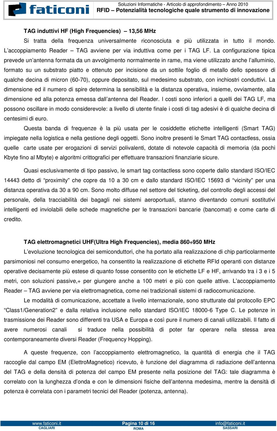 La configurazione tipica prevede un antenna formata da un avvolgimento normalmente in rame, ma viene utilizzato anche l alluminio, formato su un substrato piatto e ottenuto per incisione da un