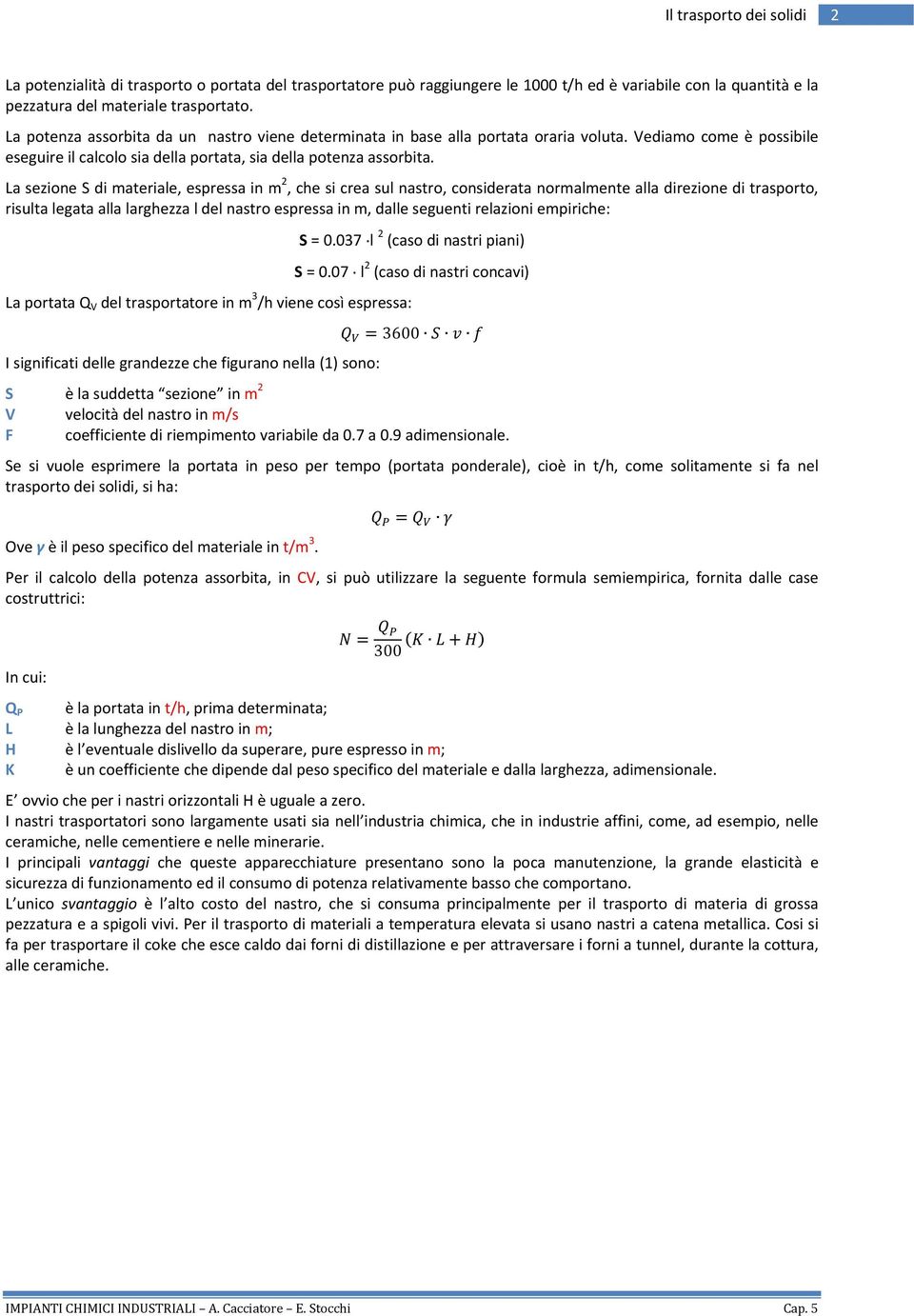 La sezione S di materiale, espressa in m 2, che si crea sul nastro, considerata normalmente alla direzione di trasporto, risulta legata alla larghezza l del nastro espressa in m, dalle seguenti