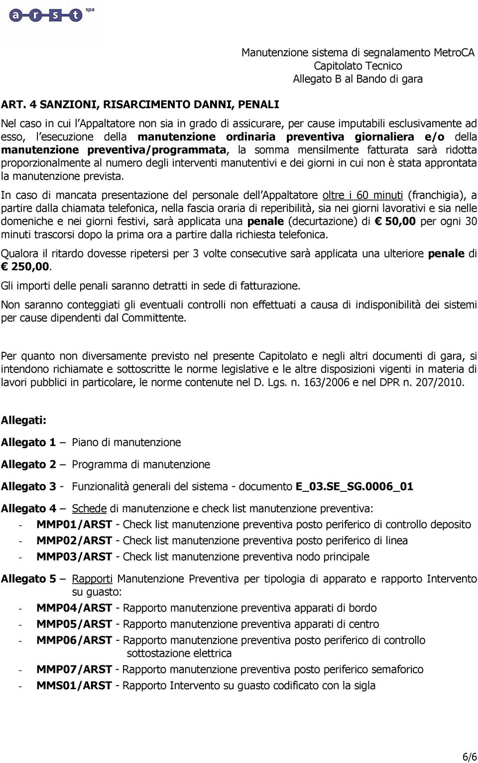 ridotta proporzionalmente al numero degli interventi manutentivi e dei giorni in cui non è stata approntata la manutenzione prevista.