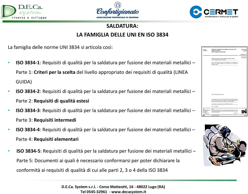 ISO 3834-3: Requisiti di qualità per la saldatura per fusione dei materiali metallici Parte 3: Requisiti intermedi ISO 3834-4: Requisiti di qualità per la saldatura per fusione dei materiali