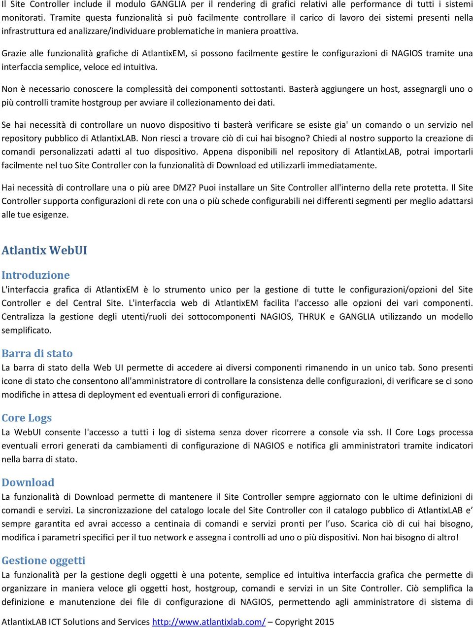 Grazie alle funzionalità grafiche di AtlantixEM, si possono facilmente gestire le configurazioni di NAGIOS tramite una interfaccia semplice, veloce ed intuitiva.