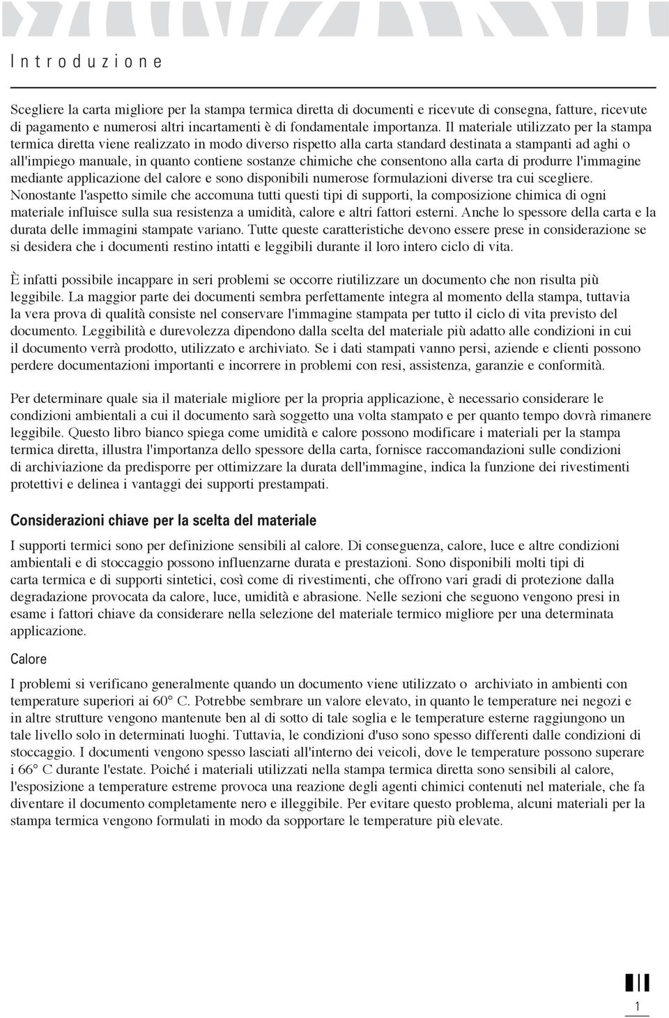 Il materiale utilizzato per la stampa termica diretta viene realizzato in modo diverso rispetto alla carta standard destinata a stampanti ad aghi o all'impiego manuale, in quanto contiene sostanze