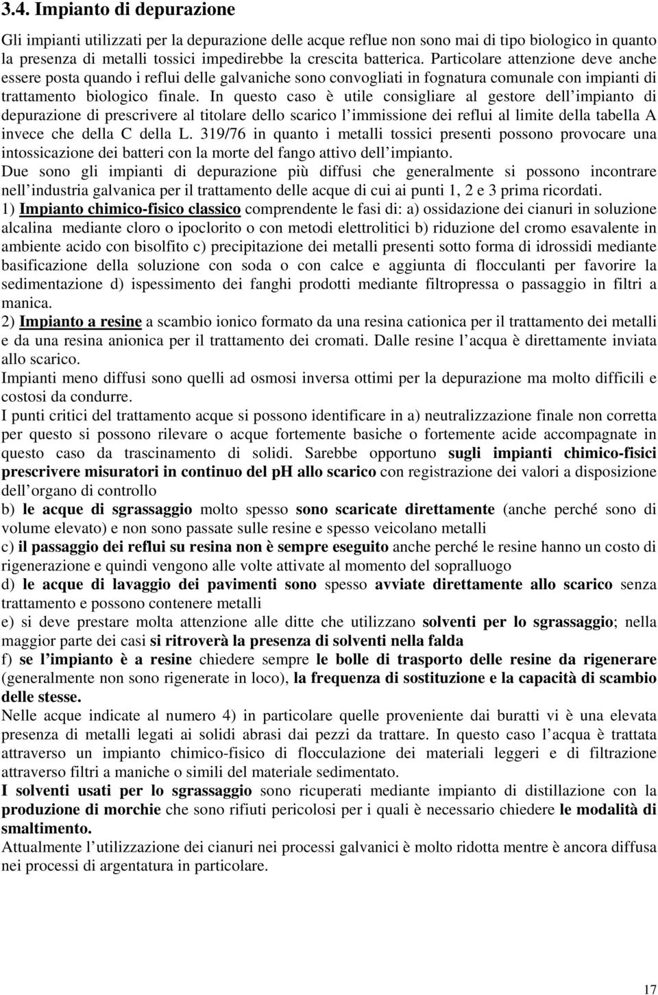 In questo caso è utile consigliare al gestore dell impianto di depurazione di prescrivere al titolare dello scarico l immissione dei reflui al limite della tabella A invece che della C della L.