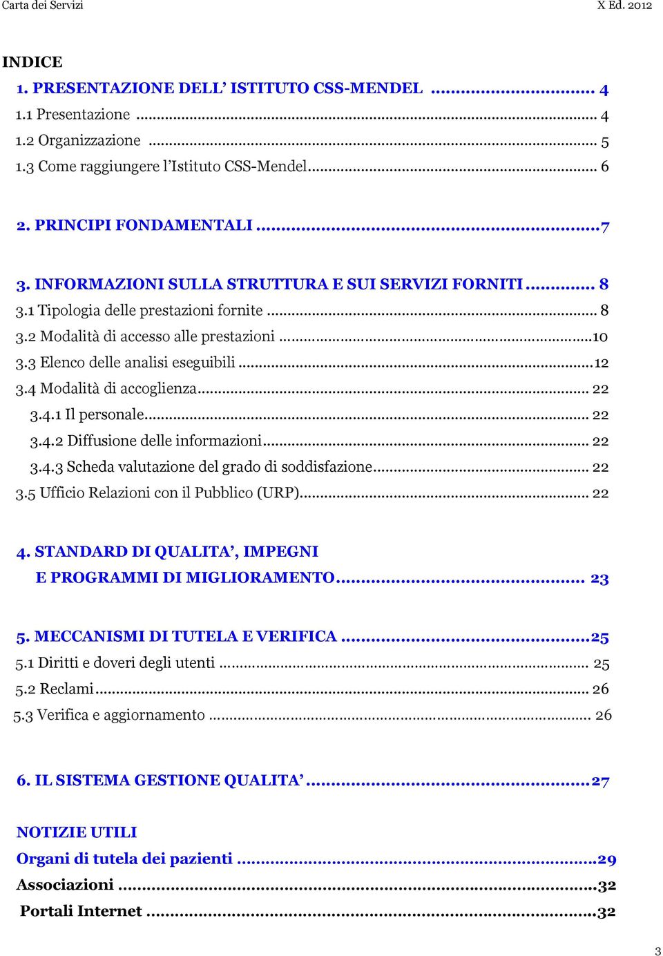 4 Modalità di accoglienza... 22 3.4.1 Il personale... 22 3.4.2 Diffusione delle informazioni... 22 3.4.3 Scheda valutazione del grado di soddisfazione... 22 3.5 Ufficio Relazioni con il Pubblico (URP).