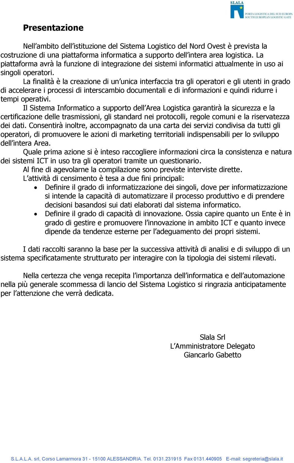 La finalità è la creazione di un unica interfaccia tra gli operatori e gli utenti in grado di accelerare i processi di interscambio documentali e di informazioni e quindi ridurre i tempi operativi.