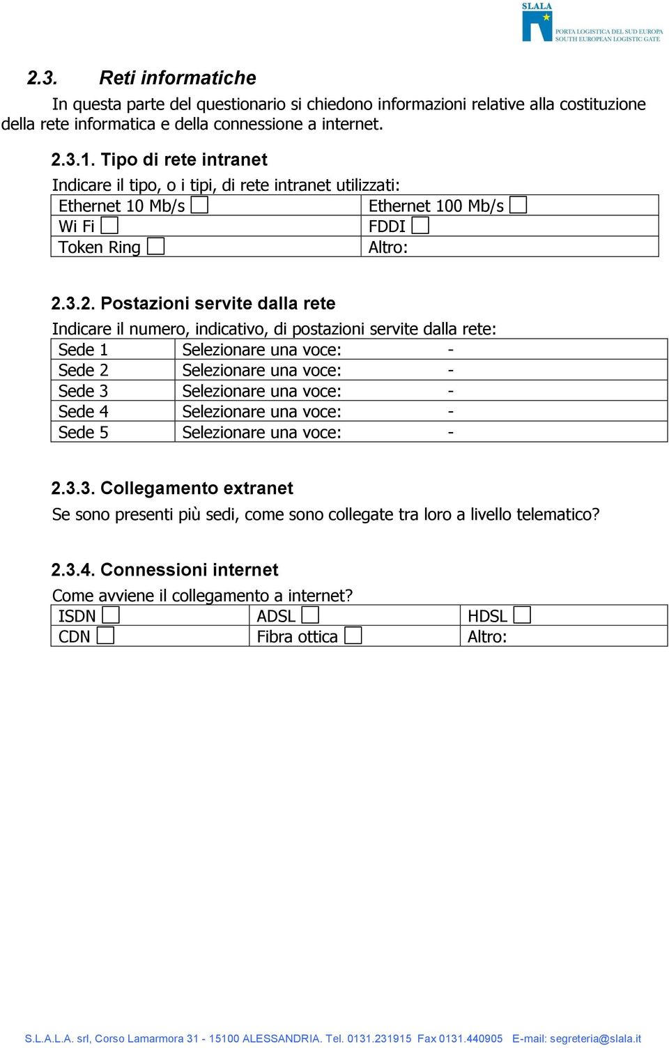 3.2. Postazioni servite dalla rete Indicare il numero, indicativo, di postazioni servite dalla rete: Sede 1 Sede 2 Sede 3 Sede 4 Sede 5 2.3.3. Collegamento extranet Se sono presenti più sedi, come sono collegate tra loro a livello telematico?