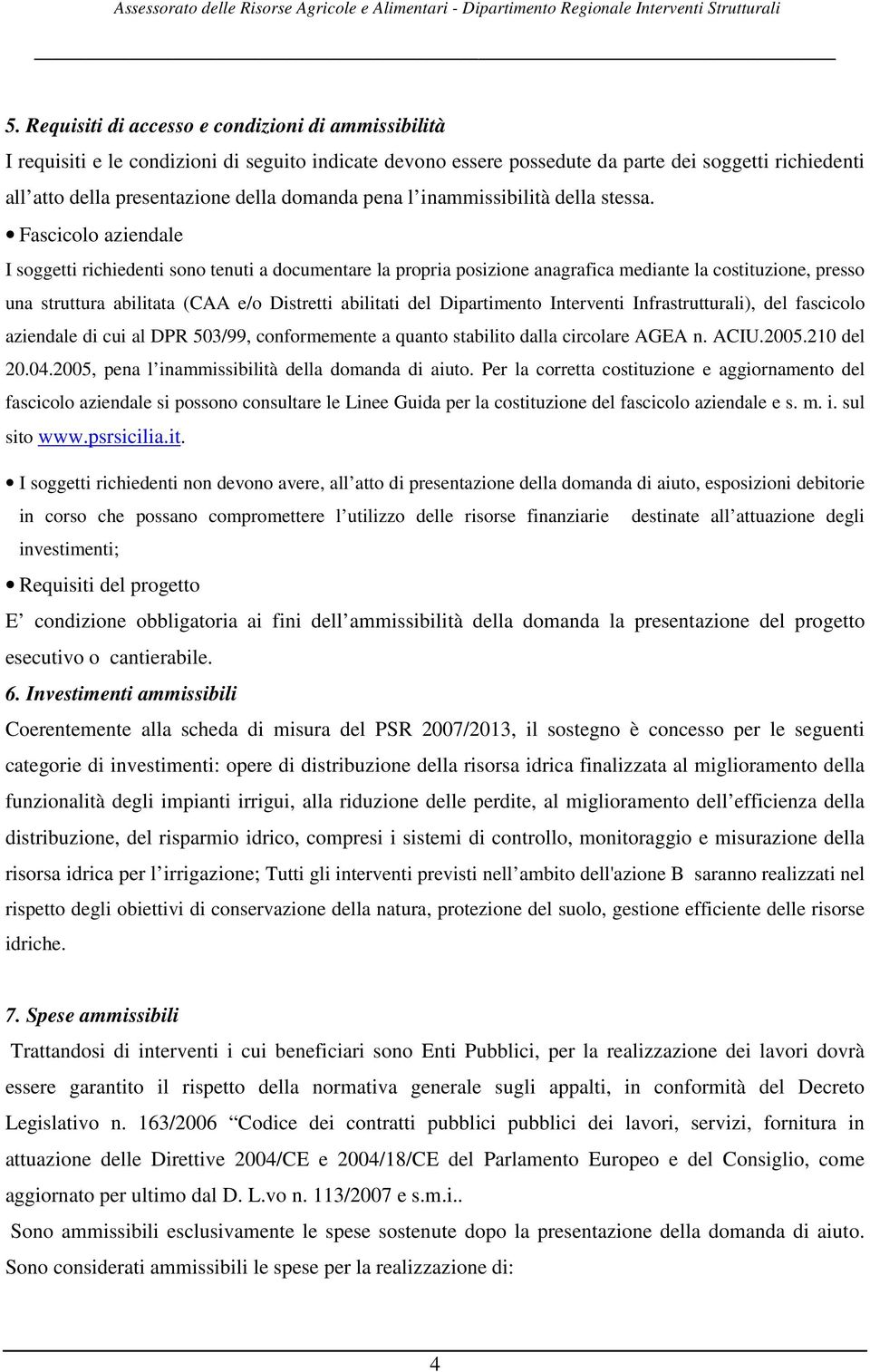 Fascicolo aziendale I soggetti richiedenti sono tenuti a documentare la propria posizione anagrafica mediante la costituzione, presso una struttura abilitata (CAA e/o Distretti abilitati del