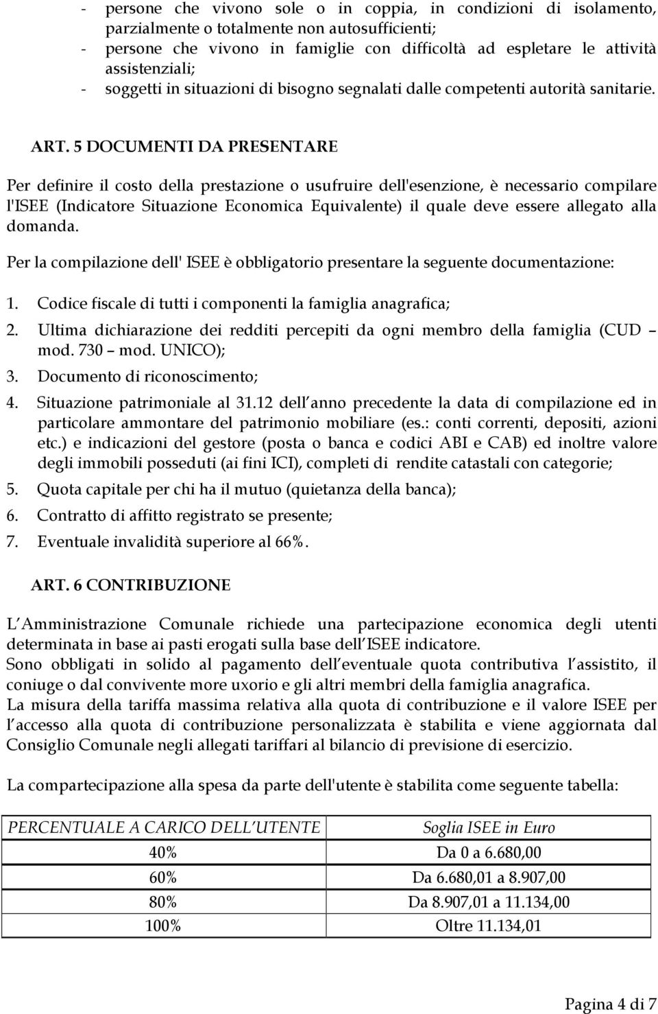 5 DOCUMENTI DA PRESENTARE Per definire il costo della prestazione o usufruire dell'esenzione, è necessario compilare l'isee (Indicatore Situazione Economica Equivalente) il quale deve essere allegato