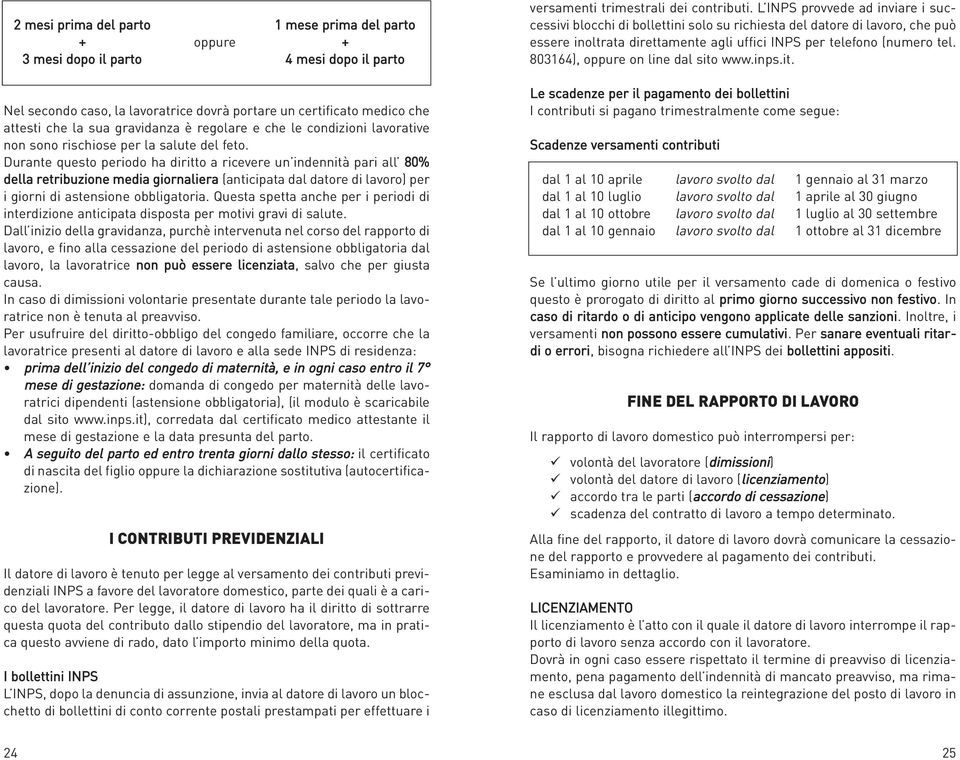 Durante questo periodo ha diritto a ricevere un indennità pari all 80% della retribuzione media giornaliera (anticipata dal datore di lavoro) per i giorni di astensione obbligatoria.