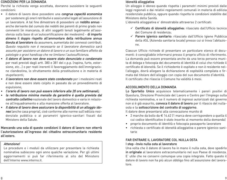 A tal fine dimostrare di possedere un reddito annuo - anche derivante dal cumulo dei redditi dei parenti di primo grado non conviventi (in mancanza, di altri soggetti tenuti legalmente all assistenza