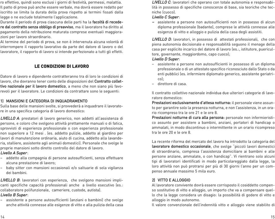 Durante il periodo di prova ciascuna delle parti ha la facoltà di recedere dal contratto senza obbligo di preavviso, ma il lavoratore ha diritto al pagamento della retribuzione maturata comprese