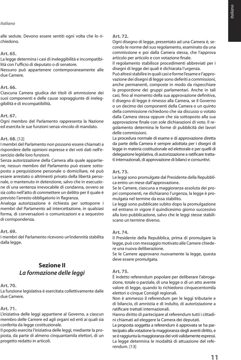 Ciascuna Camera giudica dei titoli di ammissione dei suoi componenti e delle cause sopraggiunte di ineleggibilità e di incompatibilità. Art. 67.