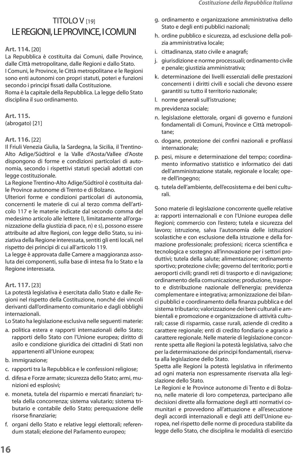 I Comuni, le Province, le Città metropolitane e le Regioni sono enti autonomi con propri statuti, poteri e funzioni secondo i principi fissati dalla Costituzione. Roma è la capitale della Repubblica.