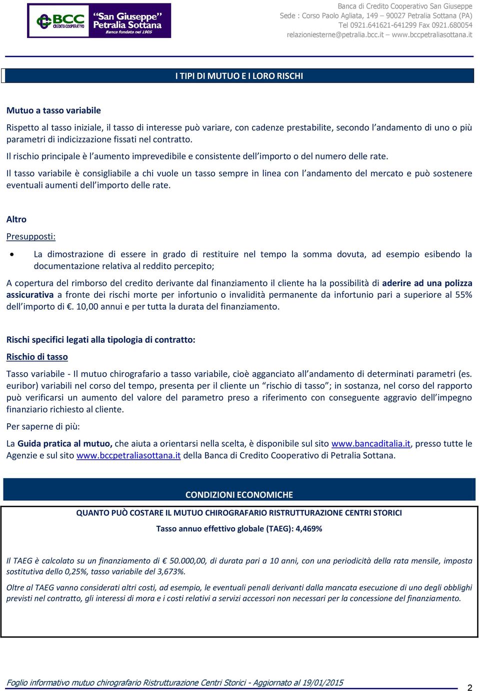 Il tasso variabile è consigliabile a chi vuole un tasso sempre in linea con l andamento del mercato e può sostenere eventuali aumenti dell importo delle rate.