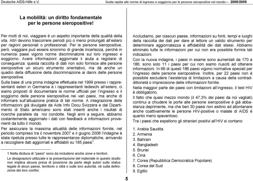 Per le persone sieropositive, però, viaggiare può essere sinonimo di grande incertezza, perché in numerosi paesi vigono norme discriminatorie sul loro ingresso e soggiorno.