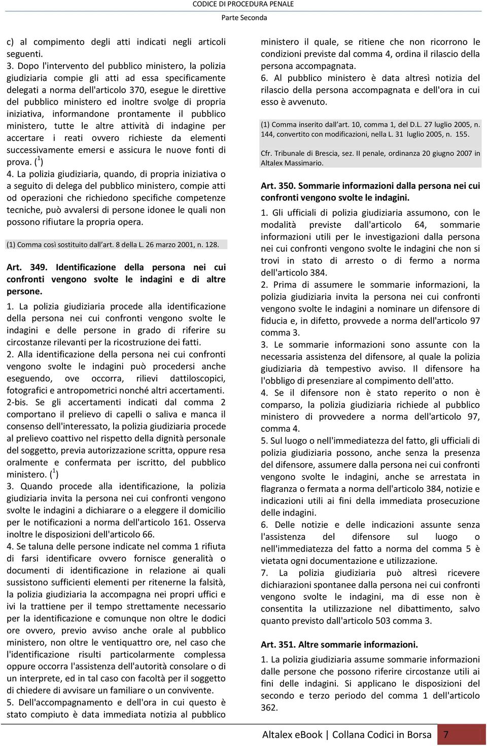 svolge di propria iniziativa, informandone prontamente il pubblico ministero, tutte le altre attività di indagine per accertare i reati ovvero richieste da elementi successivamente emersi e assicura