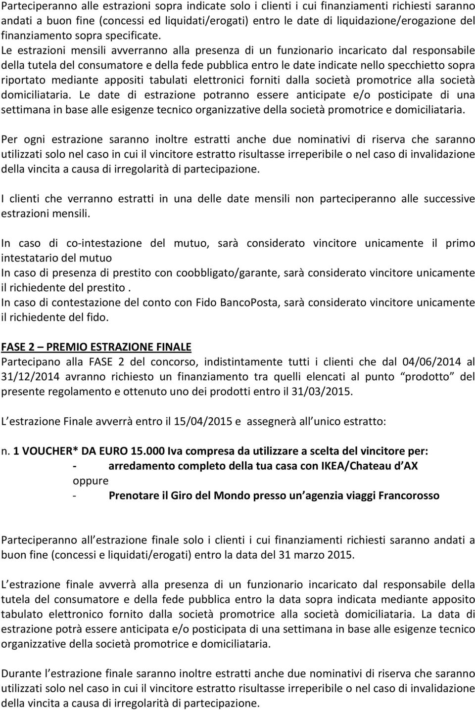 Le estrazioni mensili avverranno alla presenza di un funzionario incaricato dal responsabile della tutela del consumatore e della fede pubblica entro le date indicate nello specchietto sopra