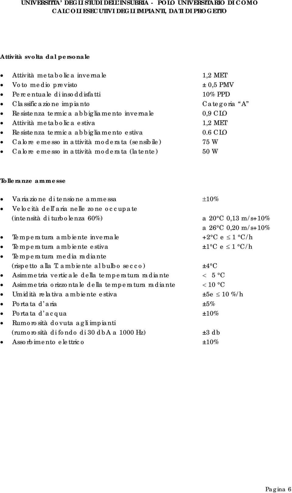 6 CLO Calore emesso in attività moderata (sensibile) 75 W Calore emesso in attività moderata (latente) 50 W Tolleranze ammesse Variazione di tensione ammessa 10% Velocità dell aria nelle zone