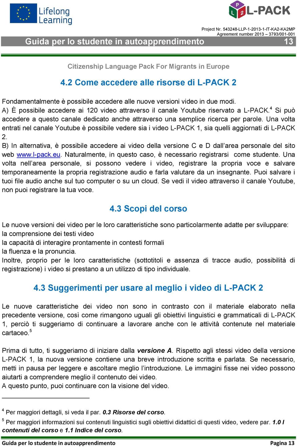 A) È possibile accedere ai 120 video attraverso il canale Youtube riservato a L-PACK. 4 Si può accedere a questo canale dedicato anche attraverso una semplice ricerca per parole.