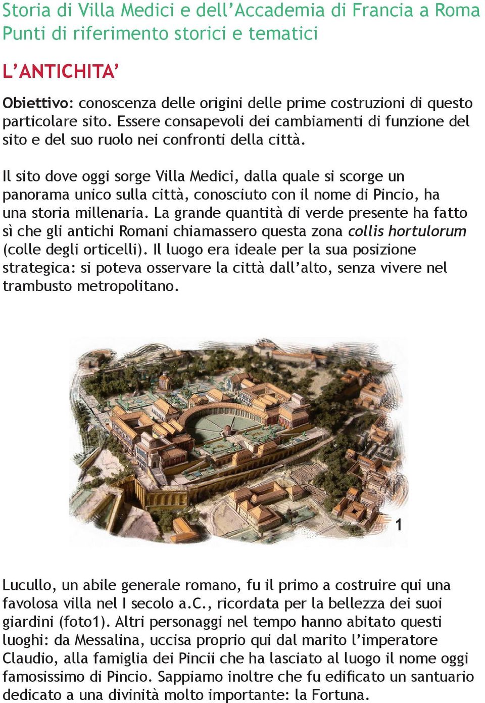 Il sito dove oggi sorge Villa Medici, dalla quale si scorge un panorama unico sulla città, conosciuto con il nome di Pincio, ha una storia millenaria.
