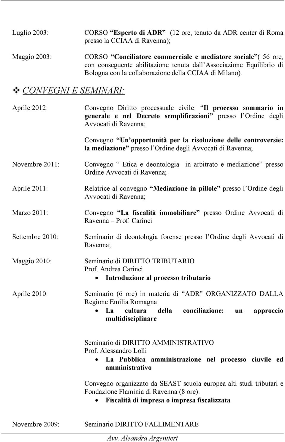 CONVEGNI E SEMINARI: Aprile 2012: Convegno Diritto processuale civile: Il processo sommario in generale e nel Decreto semplificazioni presso l Ordine degli Avvocati di Ravenna; Convegno Un