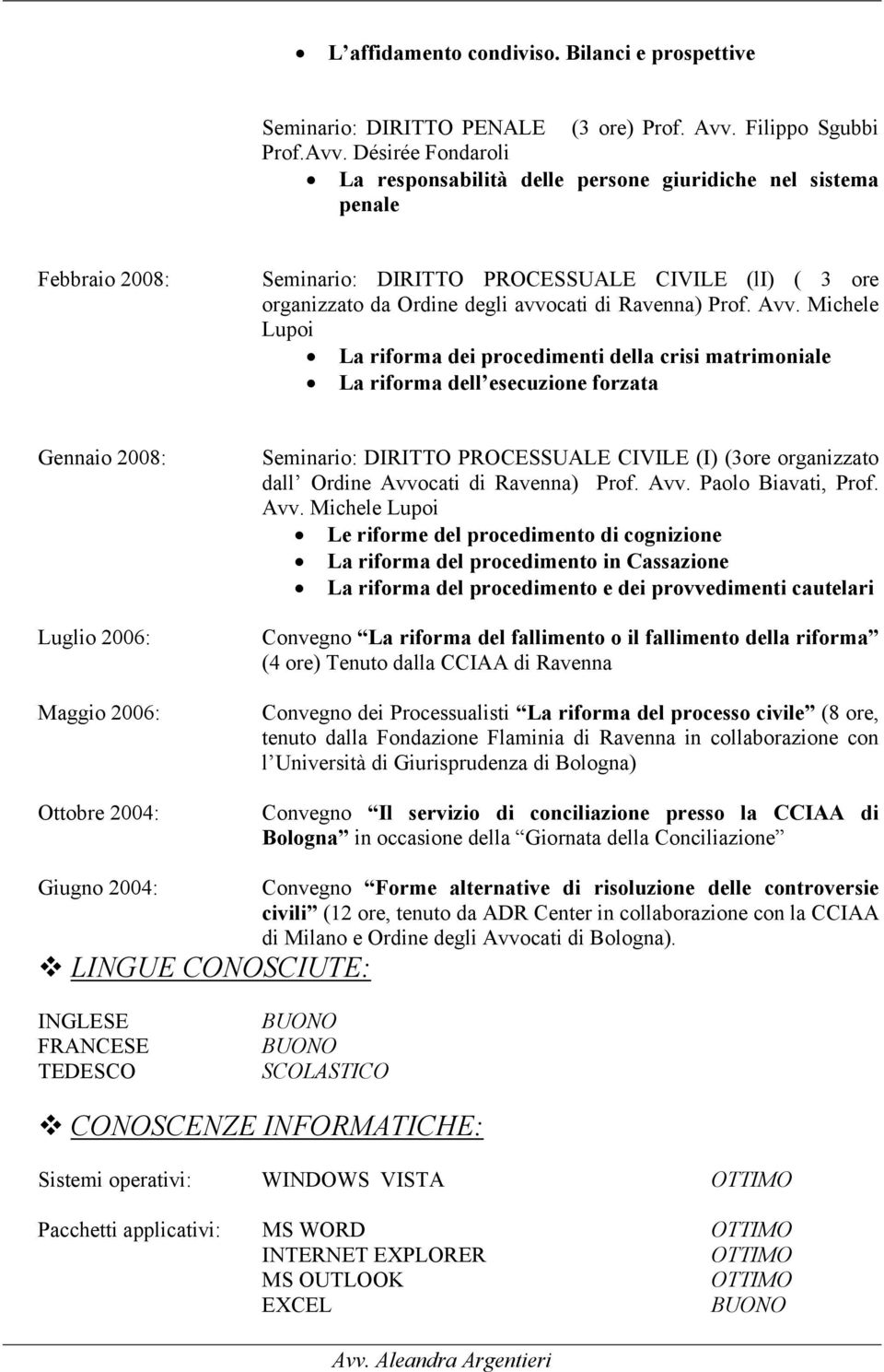 Désirée Fondaroli La responsabilità delle persone giuridiche nel sistema penale Febbraio 2008: Seminario: DIRITTO PROCESSUALE CIVILE (li) ( 3 ore organizzato da Ordine degli avvocati di Ravenna) Prof.