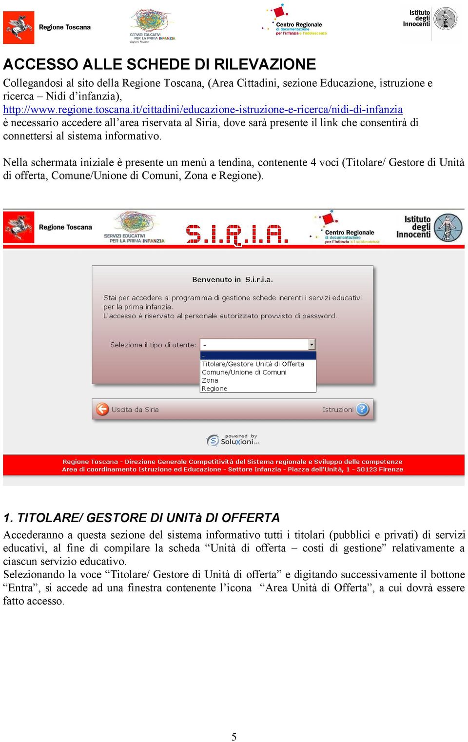 Nella schermata iniziale è presente un menù a tendina, contenente 4 voci (Titolare/ Gestore di Unità di offerta, Comune/Unione di Comuni, Zona e Regione). 1.