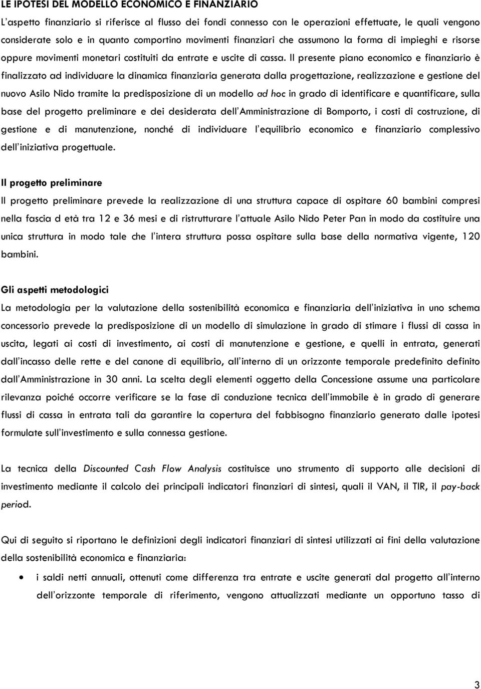 Il presente piano economico e finanziario è finalizzato ad individuare la dinamica finanziaria generata dalla progettazione, realizzazione e gestione del nuovo Asilo Nido tramite la predisposizione