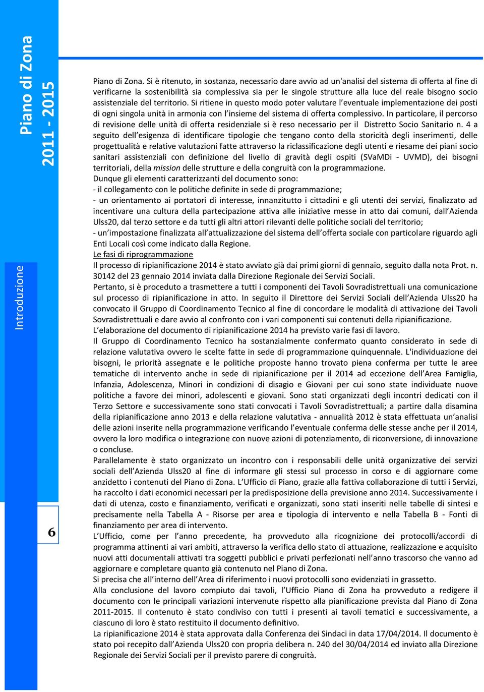 socio assistenziale del territorio. Si ritiene in questo modo poter valutare l eventuale implementazione dei posti di ogni singola unità in armonia con l insieme del sistema di offerta complessivo.